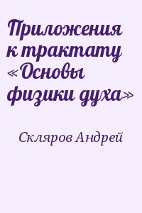 Приложения к трактату «Основы физики духа»