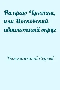 На краю Чукотки, или Московский автономный округ