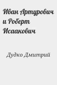 Иван Артурович и Роберт Исаакович