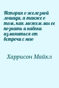 История о железной лошади, а также о том, как можем мы ее познать и навеки измениться от встречи с нею
