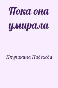 Пока она умирала
