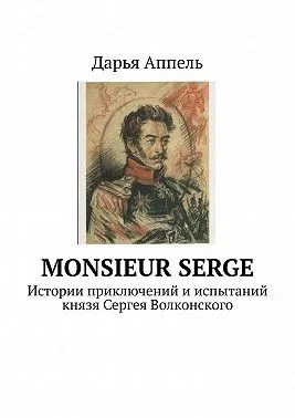 Monsieur Serge. Истории приключений и испытаний князя Сергея Волконского