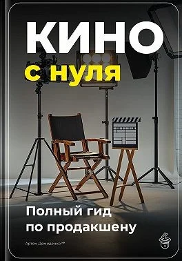 Кино с нуля: Полный гид по продакшену