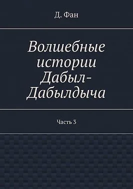 Волшебные истории Дабыл-Дабылдыча. Часть 3