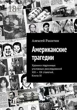 Американские трагедии. Хроники подлинных уголовных расследований XIX – XX столетий. Книга XI