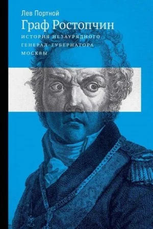 Граф Ростопчин. История незаурядного генерал-губернатора Москвы
