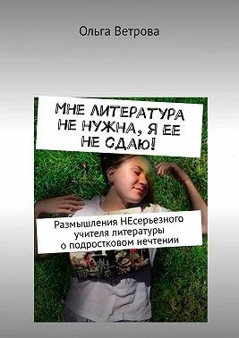 Мне литература не нужна, я ее не сдаю! Размышления НЕсерьезного учителя литературы о подростковом нечтении
