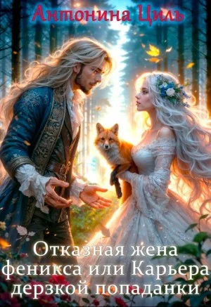 Отказная жена Феникса, или Карьера дерзкой попаданки