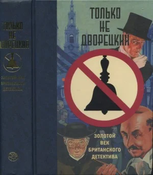 Только не дворецкий. Золотой век британского детектива. Сборник