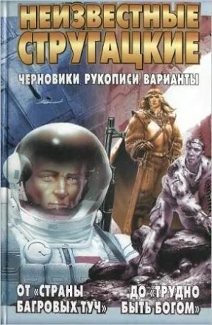 Неизвестные Стругацкие. От «Страны багровых туч» до «Трудно быть богом»: черновики, рукописи, варианты.