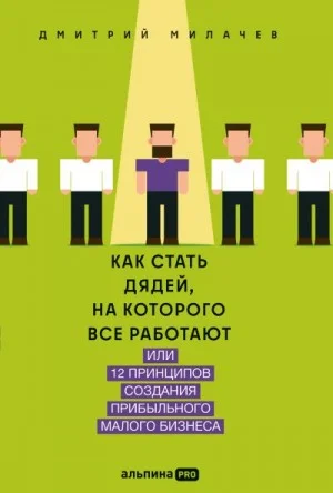 Как стать дядей, на которого все работают, или 12 принципов создания прибыльного малого бизнеса